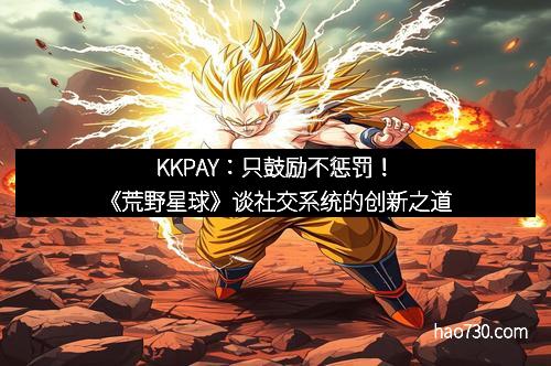 KKPAY：只鼓励不惩罚！《荒野星球》谈社交系统的创新之道